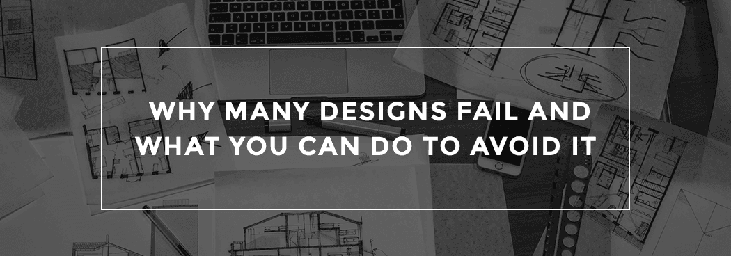 Why Many Designs Fail and What You Can Do to Avoid It